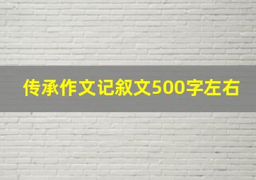 传承作文记叙文500字左右