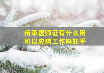 传承医师证有什么用可以应聘工作吗知乎