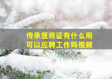 传承医师证有什么用可以应聘工作吗视频