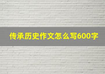 传承历史作文怎么写600字