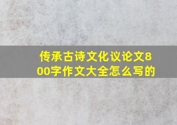 传承古诗文化议论文800字作文大全怎么写的