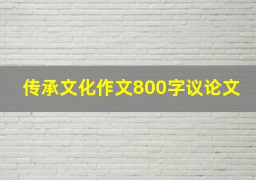 传承文化作文800字议论文