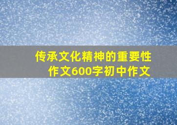 传承文化精神的重要性作文600字初中作文