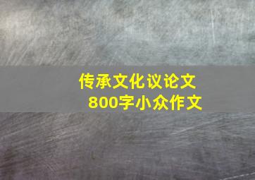 传承文化议论文800字小众作文