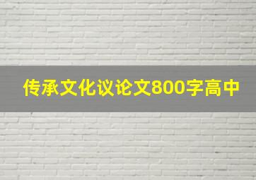 传承文化议论文800字高中