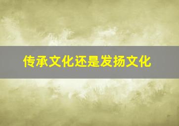 传承文化还是发扬文化