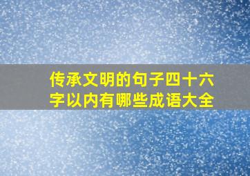 传承文明的句子四十六字以内有哪些成语大全