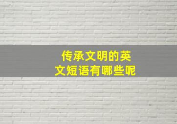 传承文明的英文短语有哪些呢