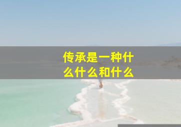 传承是一种什么什么和什么