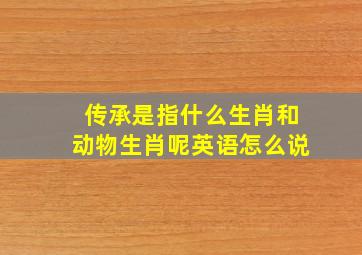 传承是指什么生肖和动物生肖呢英语怎么说