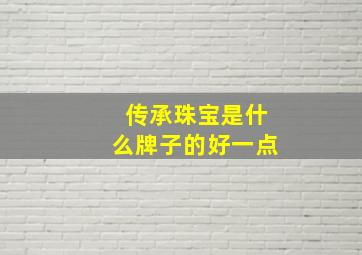 传承珠宝是什么牌子的好一点