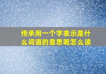 传承用一个字表示是什么词语的意思呢怎么读