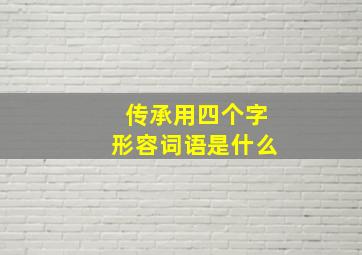 传承用四个字形容词语是什么