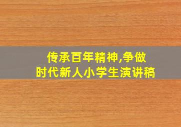 传承百年精神,争做时代新人小学生演讲稿