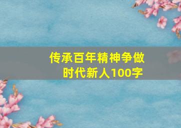 传承百年精神争做时代新人100字