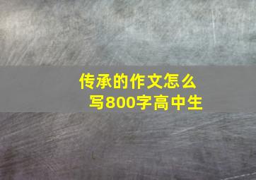 传承的作文怎么写800字高中生