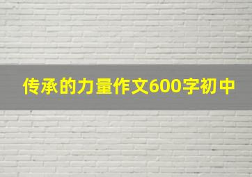 传承的力量作文600字初中