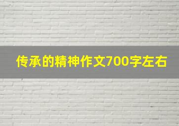 传承的精神作文700字左右