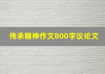 传承精神作文800字议论文