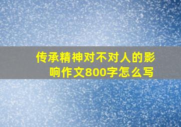 传承精神对不对人的影响作文800字怎么写