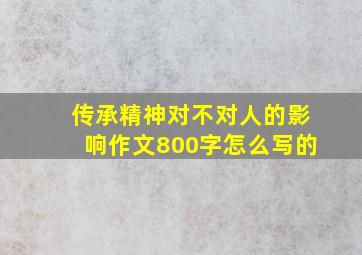 传承精神对不对人的影响作文800字怎么写的