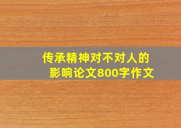 传承精神对不对人的影响论文800字作文