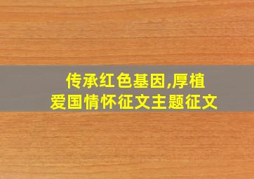 传承红色基因,厚植爱国情怀征文主题征文