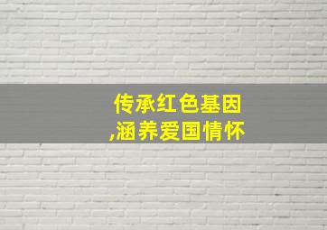 传承红色基因,涵养爱国情怀