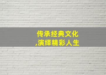 传承经典文化,演绎精彩人生