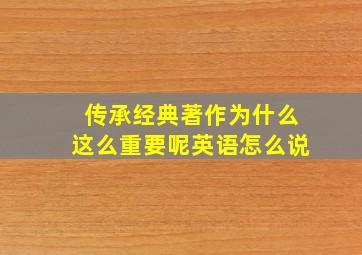 传承经典著作为什么这么重要呢英语怎么说