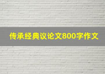 传承经典议论文800字作文