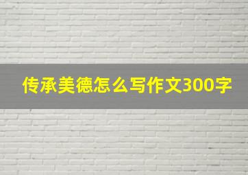 传承美德怎么写作文300字