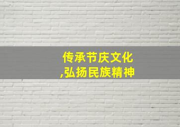 传承节庆文化,弘扬民族精神