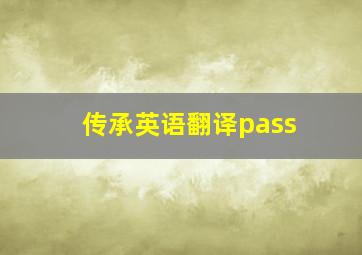 传承英语翻译pass