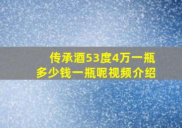 传承酒53度4万一瓶多少钱一瓶呢视频介绍