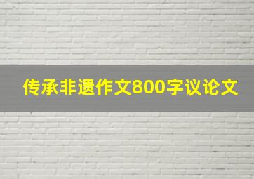 传承非遗作文800字议论文