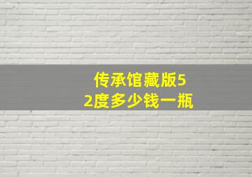 传承馆藏版52度多少钱一瓶