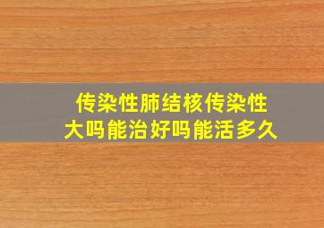 传染性肺结核传染性大吗能治好吗能活多久