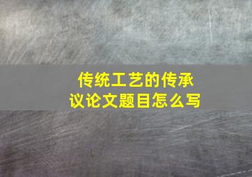 传统工艺的传承议论文题目怎么写