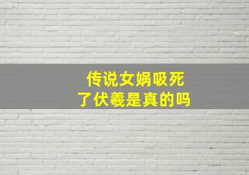 传说女娲吸死了伏羲是真的吗