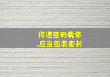 传递密码载体,应当包装密封