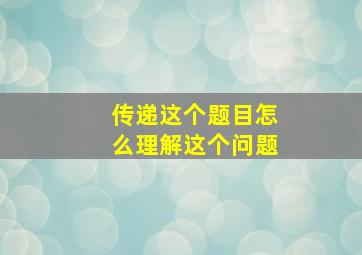 传递这个题目怎么理解这个问题