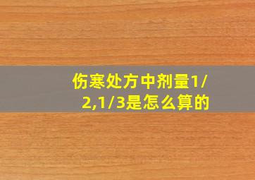 伤寒处方中剂量1/2,1/3是怎么算的