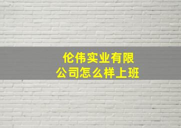 伦伟实业有限公司怎么样上班