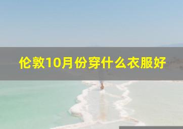 伦敦10月份穿什么衣服好