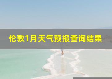 伦敦1月天气预报查询结果