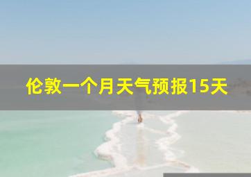 伦敦一个月天气预报15天