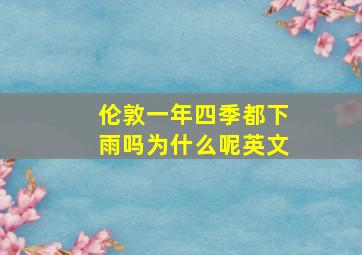 伦敦一年四季都下雨吗为什么呢英文