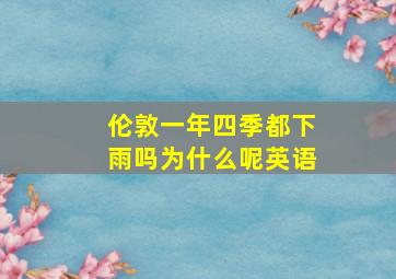 伦敦一年四季都下雨吗为什么呢英语