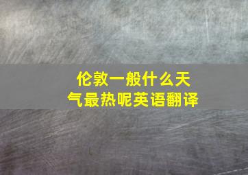 伦敦一般什么天气最热呢英语翻译